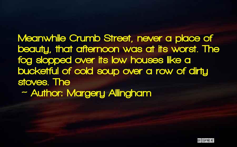 Margery Allingham Quotes: Meanwhile Crumb Street, Never A Place Of Beauty, That Afternoon Was At Its Worst. The Fog Slopped Over Its Low