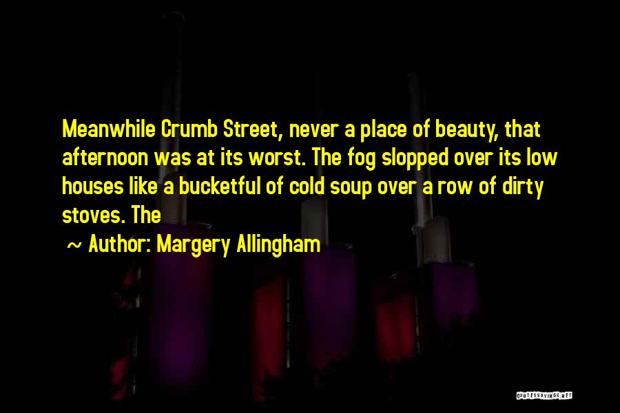 Margery Allingham Quotes: Meanwhile Crumb Street, Never A Place Of Beauty, That Afternoon Was At Its Worst. The Fog Slopped Over Its Low