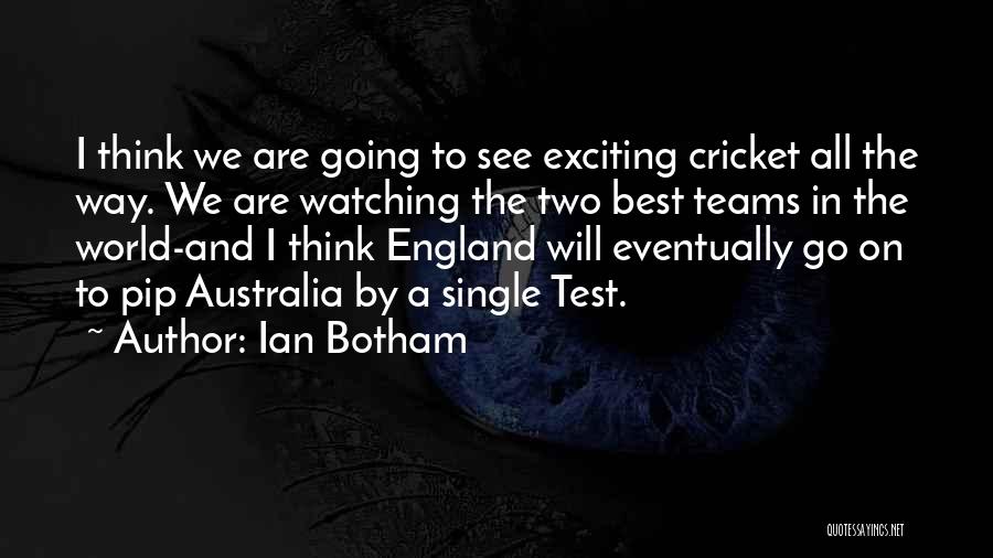Ian Botham Quotes: I Think We Are Going To See Exciting Cricket All The Way. We Are Watching The Two Best Teams In