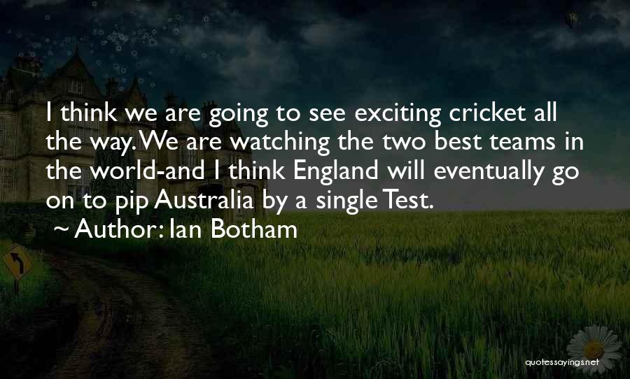 Ian Botham Quotes: I Think We Are Going To See Exciting Cricket All The Way. We Are Watching The Two Best Teams In