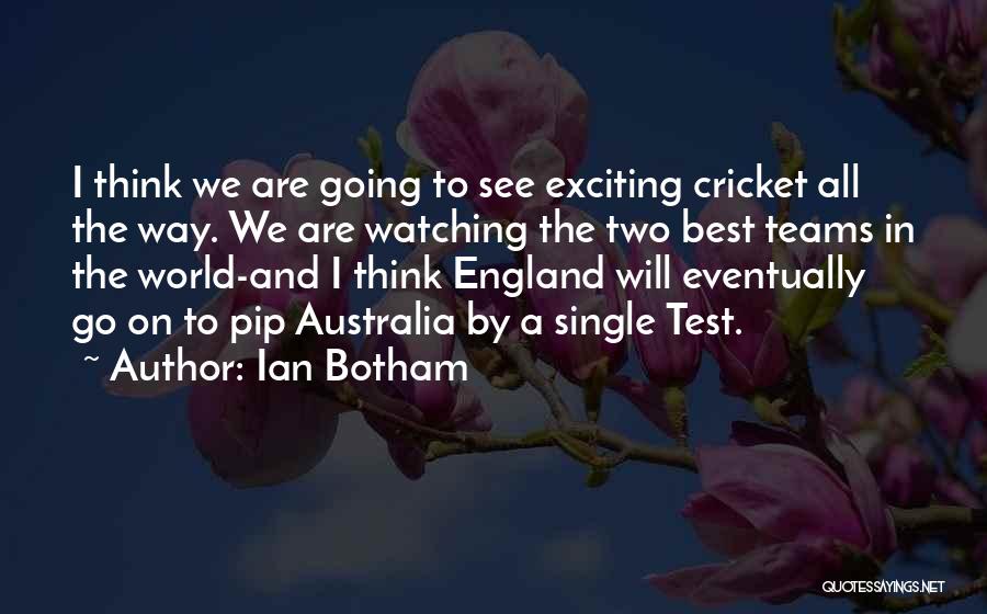 Ian Botham Quotes: I Think We Are Going To See Exciting Cricket All The Way. We Are Watching The Two Best Teams In