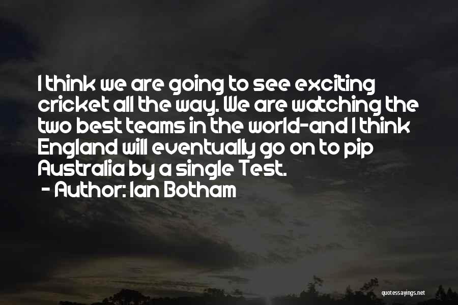 Ian Botham Quotes: I Think We Are Going To See Exciting Cricket All The Way. We Are Watching The Two Best Teams In