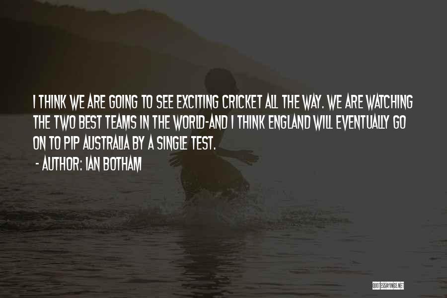 Ian Botham Quotes: I Think We Are Going To See Exciting Cricket All The Way. We Are Watching The Two Best Teams In
