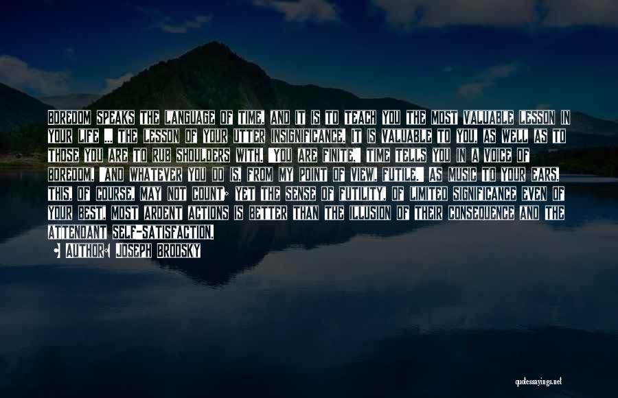 Joseph Brodsky Quotes: Boredom Speaks The Language Of Time, And It Is To Teach You The Most Valuable Lesson In Your Life ...