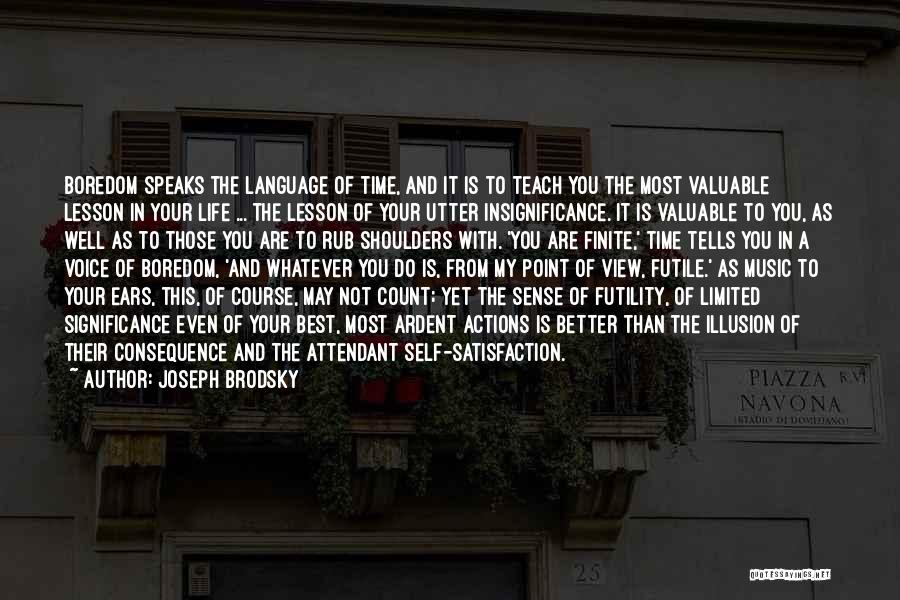 Joseph Brodsky Quotes: Boredom Speaks The Language Of Time, And It Is To Teach You The Most Valuable Lesson In Your Life ...