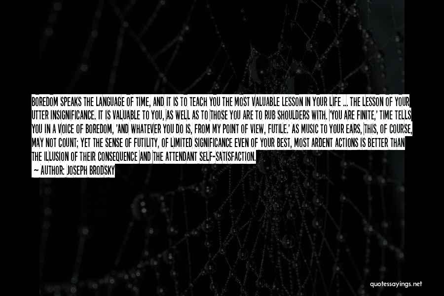 Joseph Brodsky Quotes: Boredom Speaks The Language Of Time, And It Is To Teach You The Most Valuable Lesson In Your Life ...