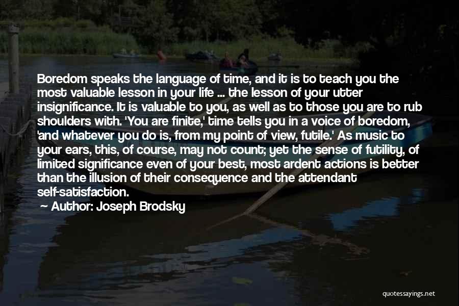 Joseph Brodsky Quotes: Boredom Speaks The Language Of Time, And It Is To Teach You The Most Valuable Lesson In Your Life ...