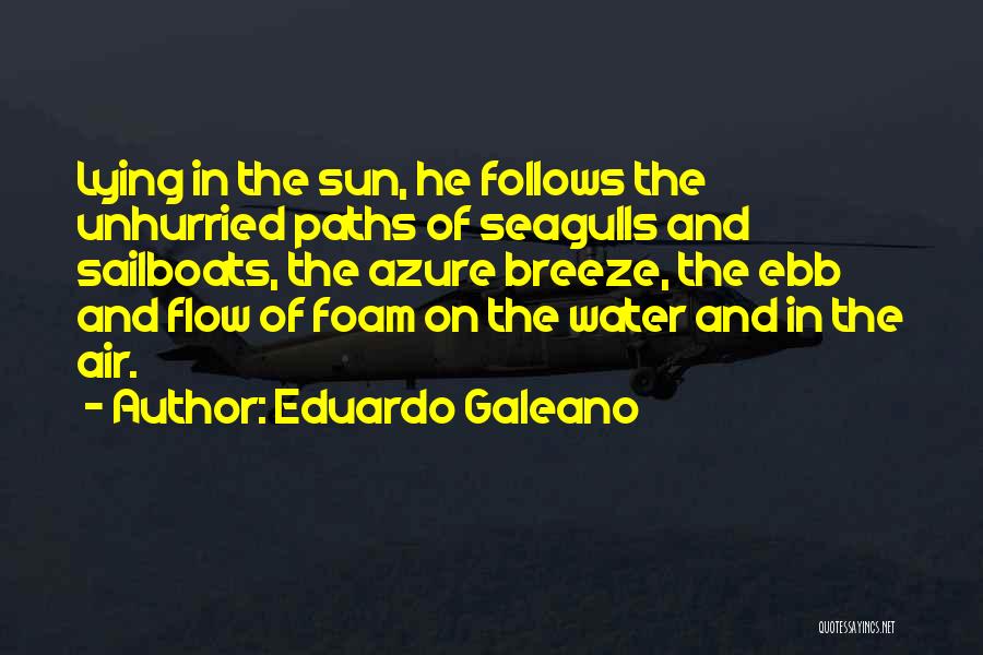 Eduardo Galeano Quotes: Lying In The Sun, He Follows The Unhurried Paths Of Seagulls And Sailboats, The Azure Breeze, The Ebb And Flow