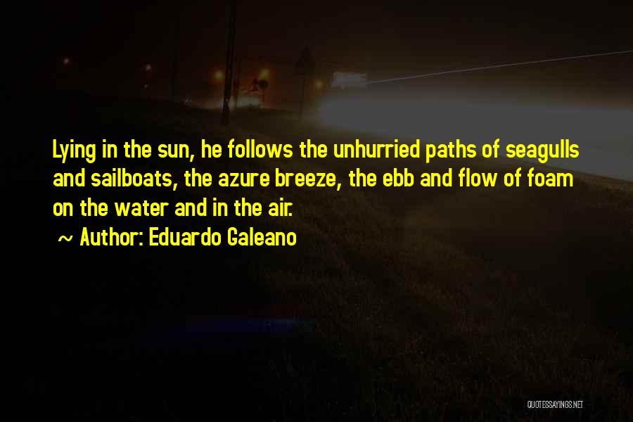 Eduardo Galeano Quotes: Lying In The Sun, He Follows The Unhurried Paths Of Seagulls And Sailboats, The Azure Breeze, The Ebb And Flow