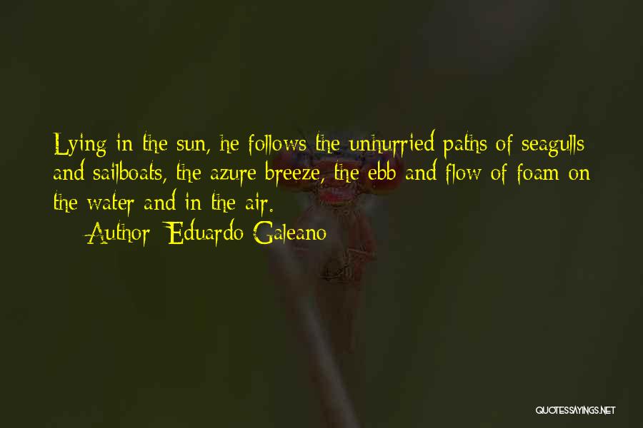 Eduardo Galeano Quotes: Lying In The Sun, He Follows The Unhurried Paths Of Seagulls And Sailboats, The Azure Breeze, The Ebb And Flow