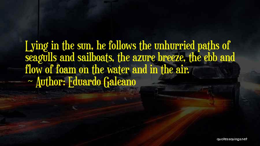 Eduardo Galeano Quotes: Lying In The Sun, He Follows The Unhurried Paths Of Seagulls And Sailboats, The Azure Breeze, The Ebb And Flow