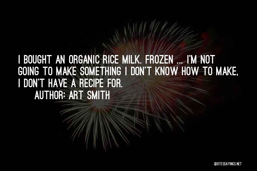 Art Smith Quotes: I Bought An Organic Rice Milk. Frozen ... I'm Not Going To Make Something I Don't Know How To Make,