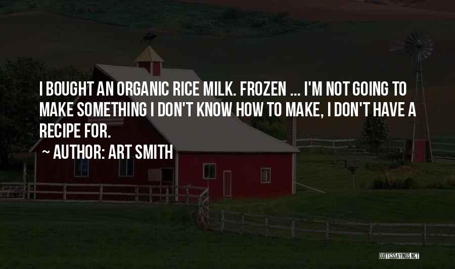 Art Smith Quotes: I Bought An Organic Rice Milk. Frozen ... I'm Not Going To Make Something I Don't Know How To Make,