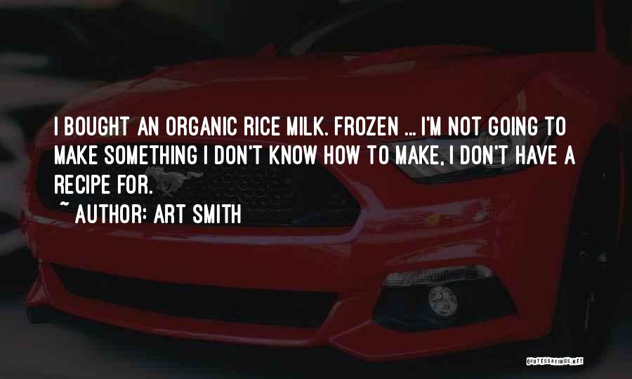 Art Smith Quotes: I Bought An Organic Rice Milk. Frozen ... I'm Not Going To Make Something I Don't Know How To Make,