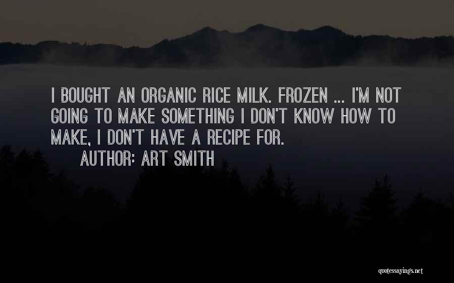 Art Smith Quotes: I Bought An Organic Rice Milk. Frozen ... I'm Not Going To Make Something I Don't Know How To Make,
