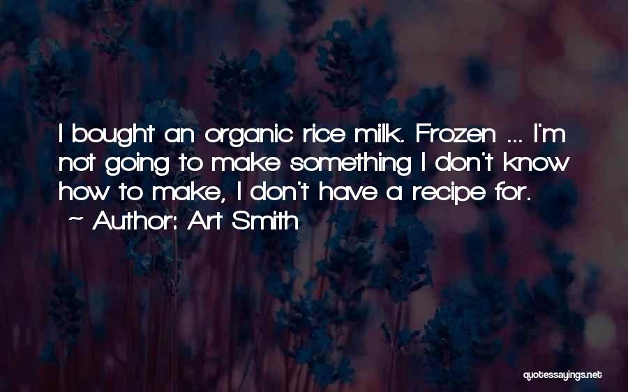 Art Smith Quotes: I Bought An Organic Rice Milk. Frozen ... I'm Not Going To Make Something I Don't Know How To Make,