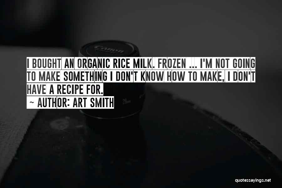 Art Smith Quotes: I Bought An Organic Rice Milk. Frozen ... I'm Not Going To Make Something I Don't Know How To Make,