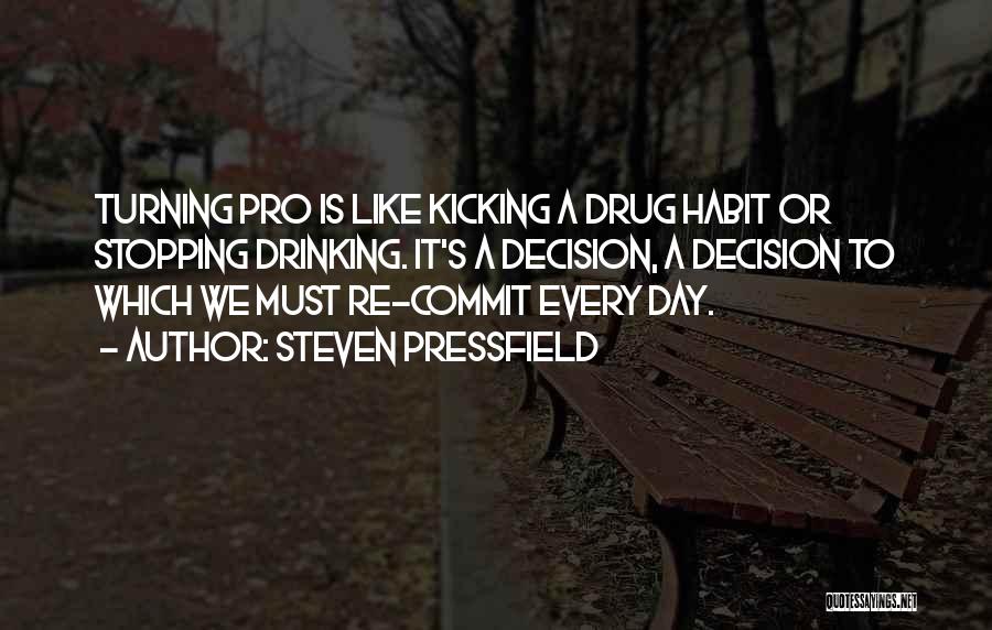 Steven Pressfield Quotes: Turning Pro Is Like Kicking A Drug Habit Or Stopping Drinking. It's A Decision, A Decision To Which We Must