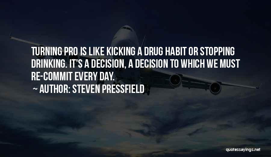 Steven Pressfield Quotes: Turning Pro Is Like Kicking A Drug Habit Or Stopping Drinking. It's A Decision, A Decision To Which We Must
