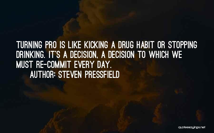 Steven Pressfield Quotes: Turning Pro Is Like Kicking A Drug Habit Or Stopping Drinking. It's A Decision, A Decision To Which We Must