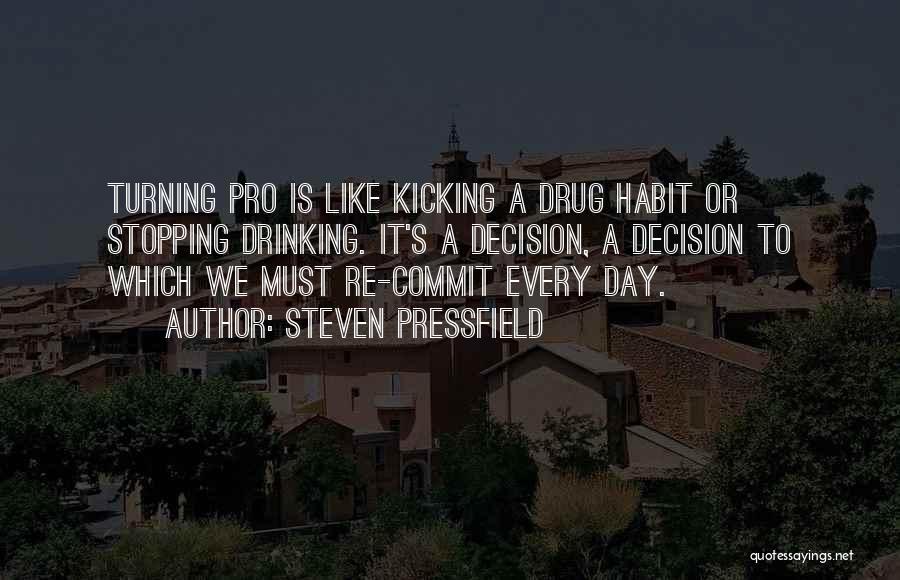 Steven Pressfield Quotes: Turning Pro Is Like Kicking A Drug Habit Or Stopping Drinking. It's A Decision, A Decision To Which We Must