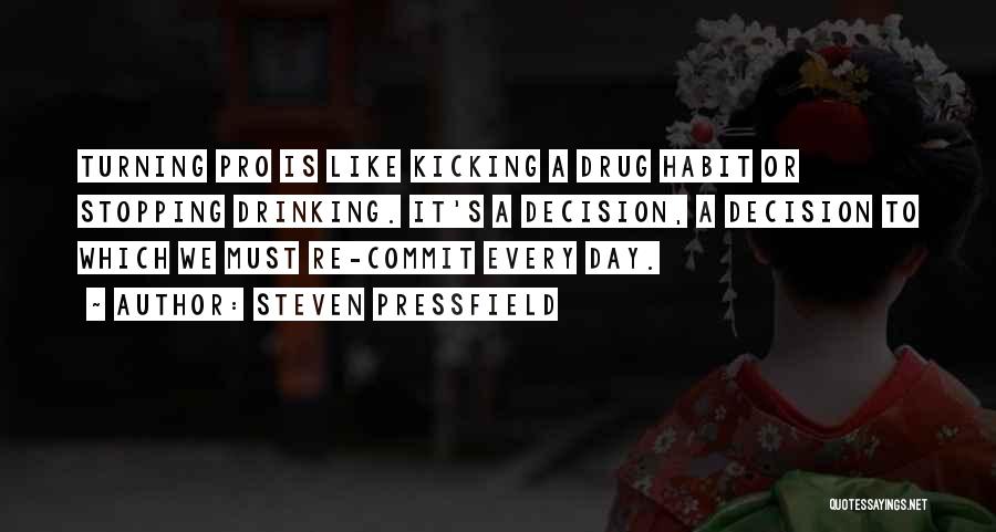 Steven Pressfield Quotes: Turning Pro Is Like Kicking A Drug Habit Or Stopping Drinking. It's A Decision, A Decision To Which We Must