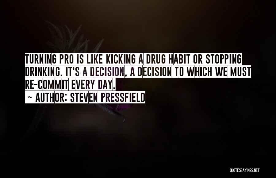 Steven Pressfield Quotes: Turning Pro Is Like Kicking A Drug Habit Or Stopping Drinking. It's A Decision, A Decision To Which We Must