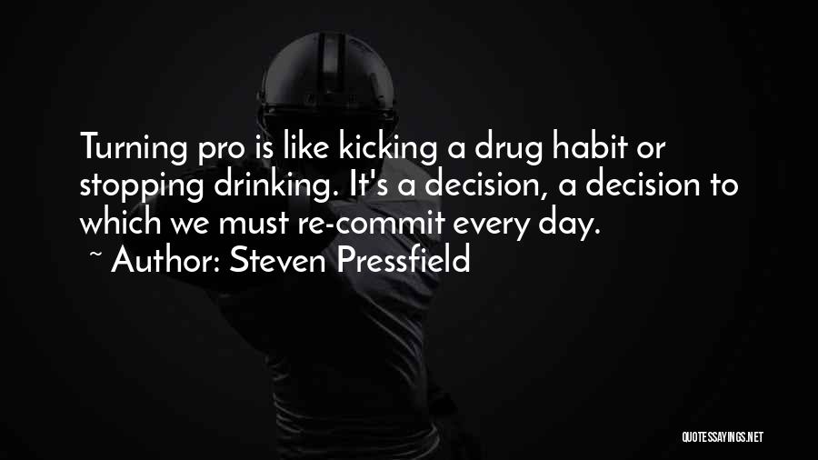 Steven Pressfield Quotes: Turning Pro Is Like Kicking A Drug Habit Or Stopping Drinking. It's A Decision, A Decision To Which We Must