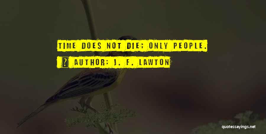 J. F. Lawton Quotes: Time Does Not Die; Only People.