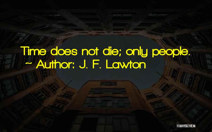 J. F. Lawton Quotes: Time Does Not Die; Only People.