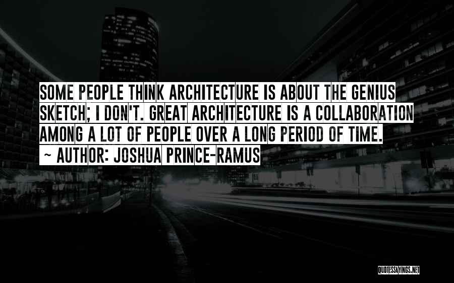 Joshua Prince-Ramus Quotes: Some People Think Architecture Is About The Genius Sketch; I Don't. Great Architecture Is A Collaboration Among A Lot Of