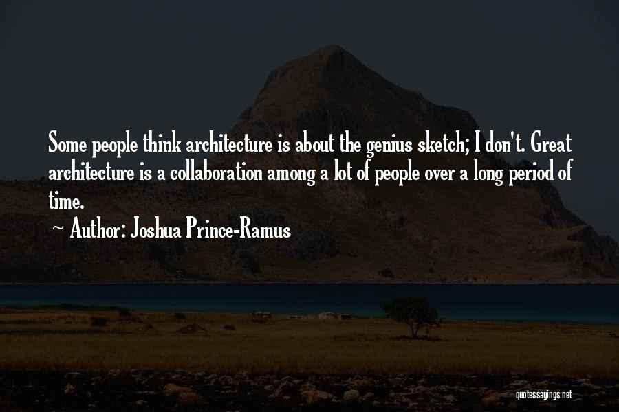 Joshua Prince-Ramus Quotes: Some People Think Architecture Is About The Genius Sketch; I Don't. Great Architecture Is A Collaboration Among A Lot Of