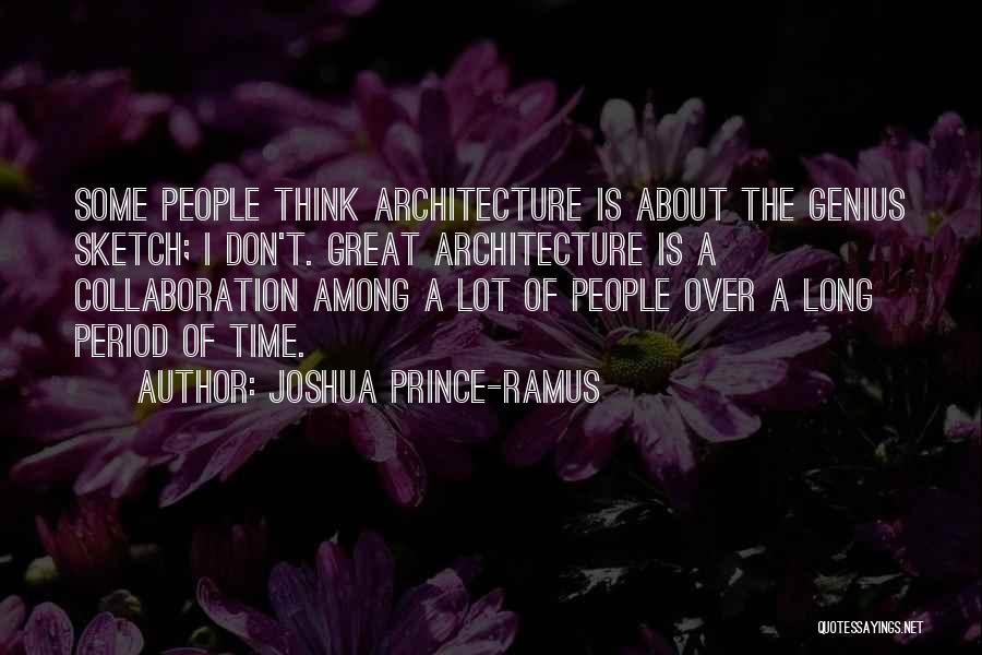 Joshua Prince-Ramus Quotes: Some People Think Architecture Is About The Genius Sketch; I Don't. Great Architecture Is A Collaboration Among A Lot Of