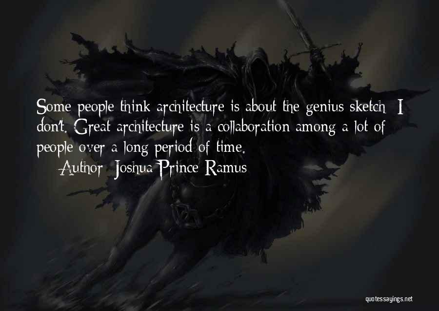 Joshua Prince-Ramus Quotes: Some People Think Architecture Is About The Genius Sketch; I Don't. Great Architecture Is A Collaboration Among A Lot Of