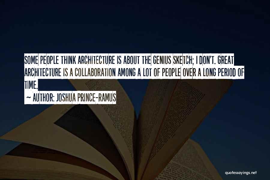 Joshua Prince-Ramus Quotes: Some People Think Architecture Is About The Genius Sketch; I Don't. Great Architecture Is A Collaboration Among A Lot Of