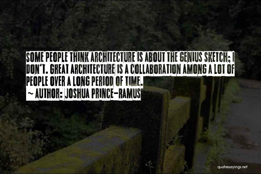 Joshua Prince-Ramus Quotes: Some People Think Architecture Is About The Genius Sketch; I Don't. Great Architecture Is A Collaboration Among A Lot Of