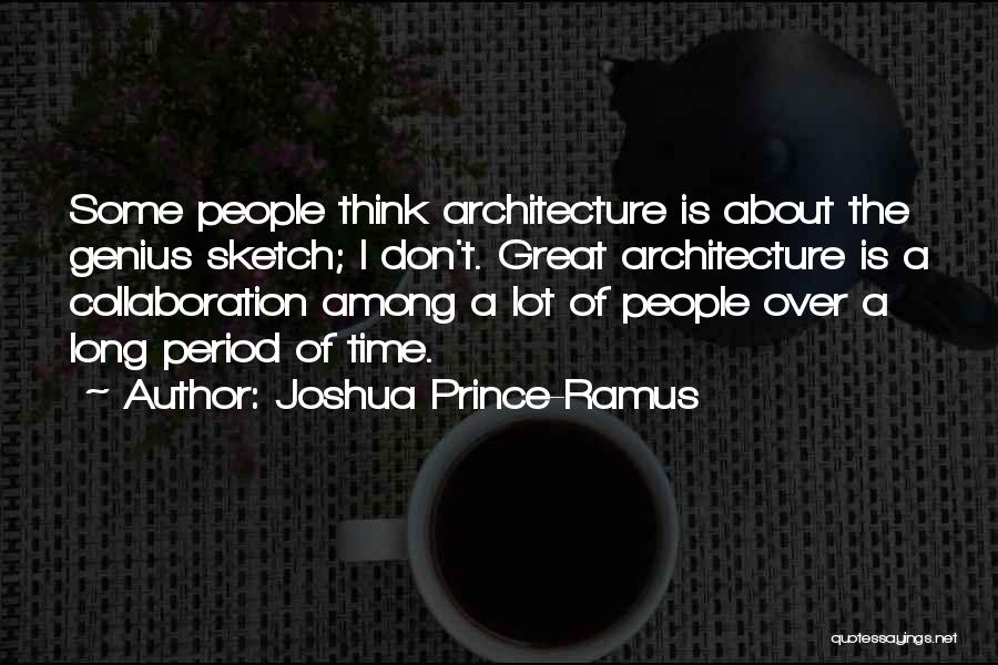 Joshua Prince-Ramus Quotes: Some People Think Architecture Is About The Genius Sketch; I Don't. Great Architecture Is A Collaboration Among A Lot Of