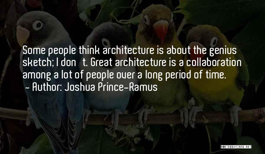 Joshua Prince-Ramus Quotes: Some People Think Architecture Is About The Genius Sketch; I Don't. Great Architecture Is A Collaboration Among A Lot Of