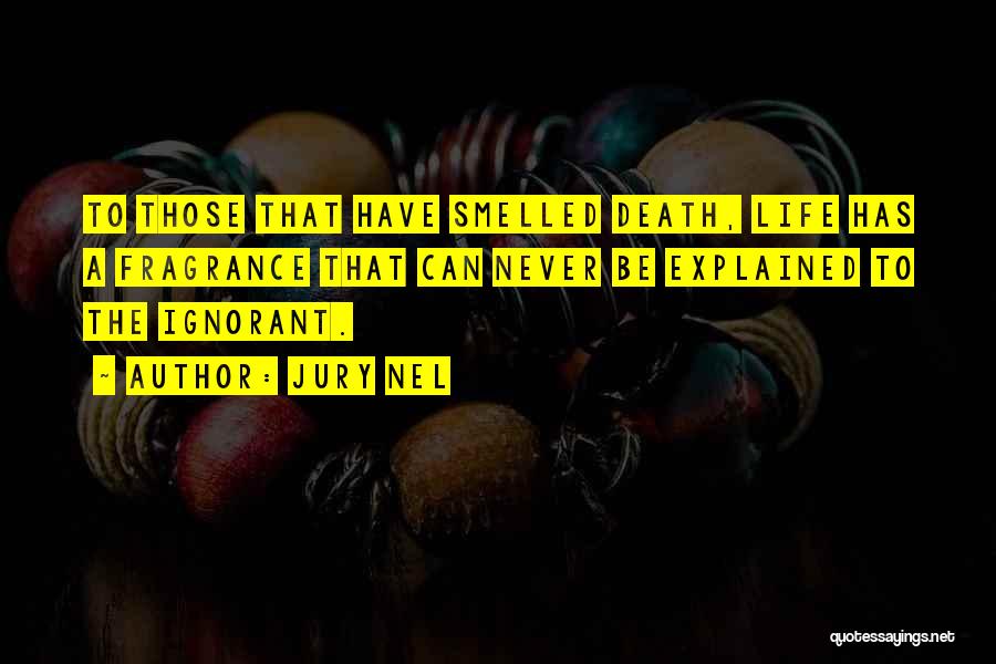 Jury Nel Quotes: To Those That Have Smelled Death, Life Has A Fragrance That Can Never Be Explained To The Ignorant.