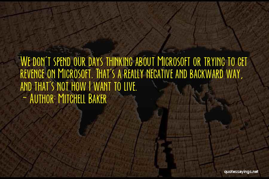 Mitchell Baker Quotes: We Don't Spend Our Days Thinking About Microsoft Or Trying To Get Revenge On Microsoft. That's A Really Negative And