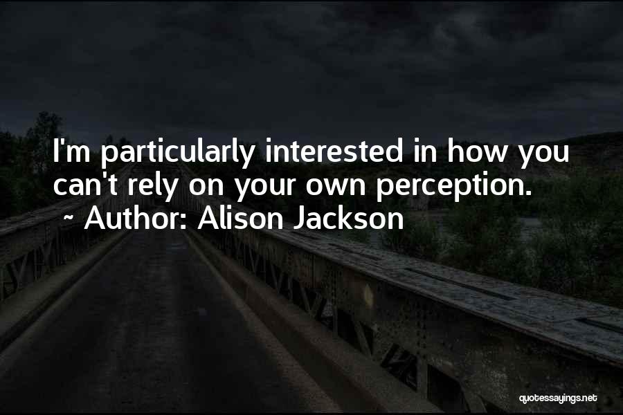 Alison Jackson Quotes: I'm Particularly Interested In How You Can't Rely On Your Own Perception.