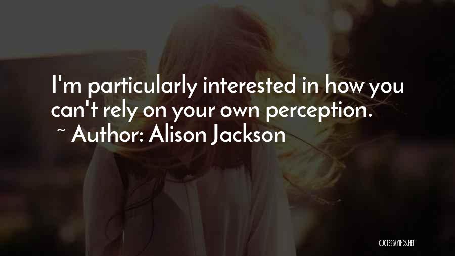 Alison Jackson Quotes: I'm Particularly Interested In How You Can't Rely On Your Own Perception.