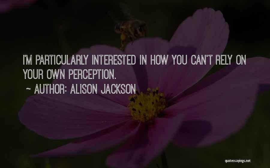 Alison Jackson Quotes: I'm Particularly Interested In How You Can't Rely On Your Own Perception.