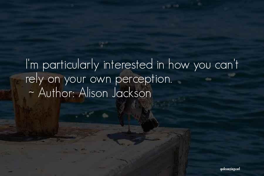 Alison Jackson Quotes: I'm Particularly Interested In How You Can't Rely On Your Own Perception.