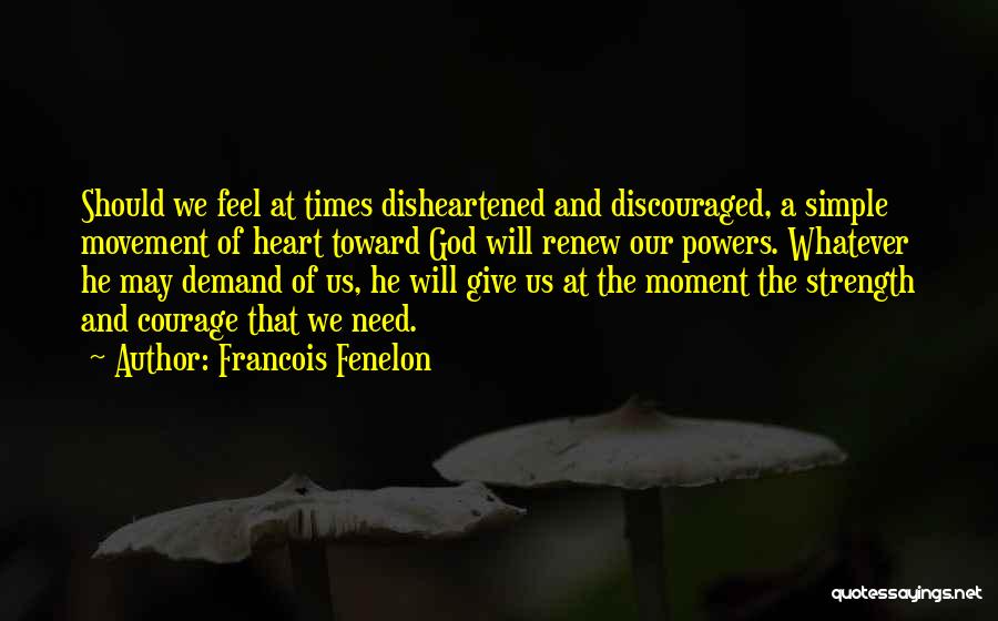 Francois Fenelon Quotes: Should We Feel At Times Disheartened And Discouraged, A Simple Movement Of Heart Toward God Will Renew Our Powers. Whatever