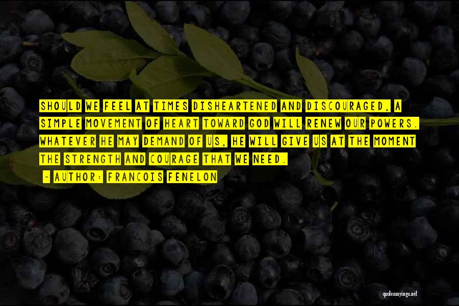 Francois Fenelon Quotes: Should We Feel At Times Disheartened And Discouraged, A Simple Movement Of Heart Toward God Will Renew Our Powers. Whatever