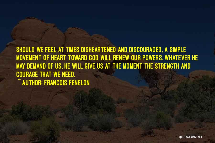 Francois Fenelon Quotes: Should We Feel At Times Disheartened And Discouraged, A Simple Movement Of Heart Toward God Will Renew Our Powers. Whatever