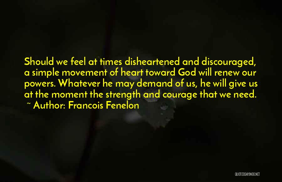 Francois Fenelon Quotes: Should We Feel At Times Disheartened And Discouraged, A Simple Movement Of Heart Toward God Will Renew Our Powers. Whatever