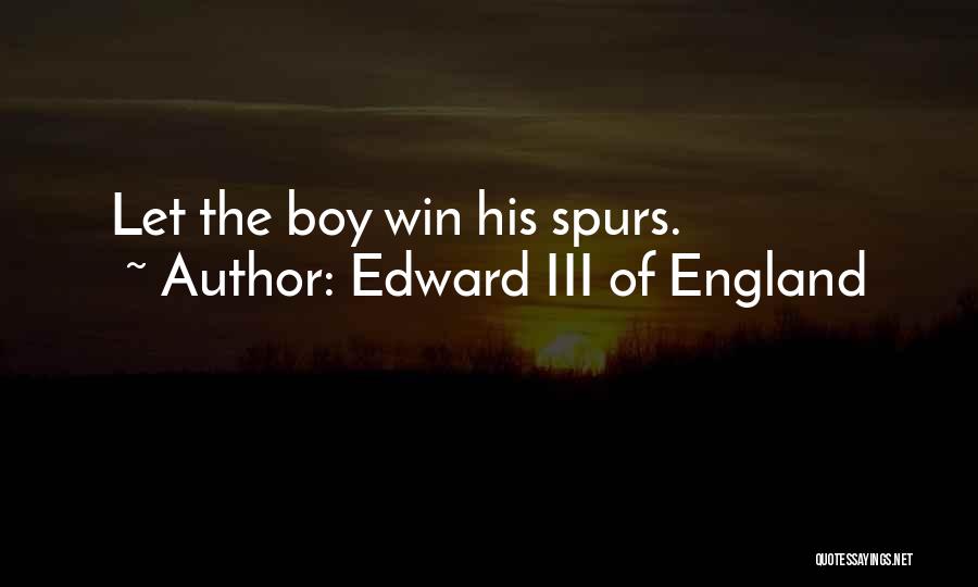 Edward III Of England Quotes: Let The Boy Win His Spurs.