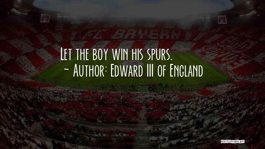 Edward III Of England Quotes: Let The Boy Win His Spurs.